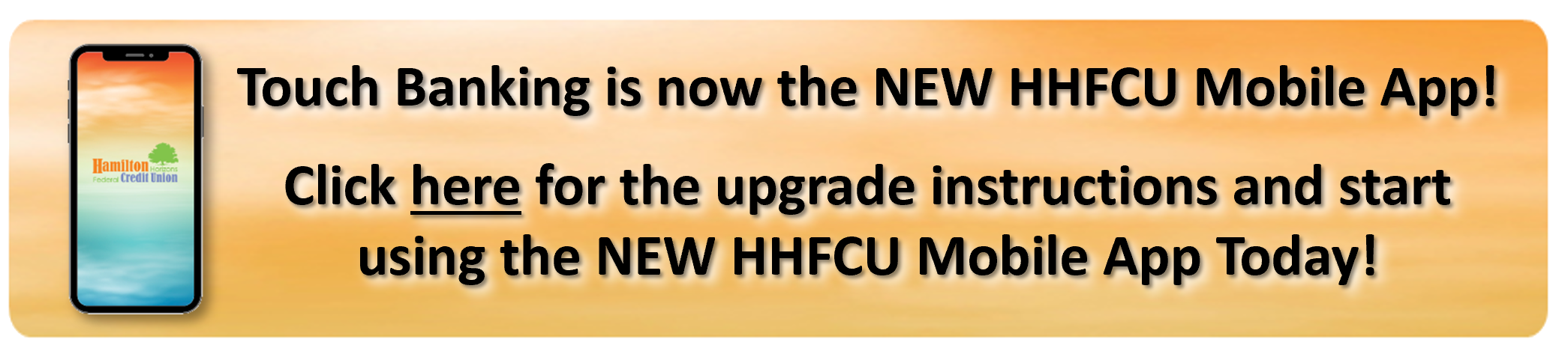 Hamilton Horizon's HHFCU App gives our members the ability to manage their accounts, transfer funds, review history and pay their loans from their Smartphone or tablet.